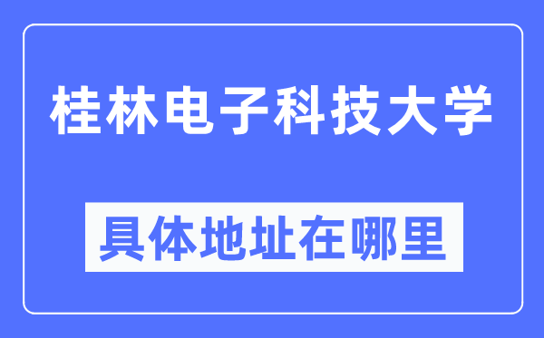 桂林電子科技大學(xué)具體地址在哪里,在桂林的哪個(gè)區(qū)？