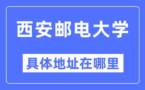 西安郵電大學具體地址在哪里,在西安的哪個區(qū)？