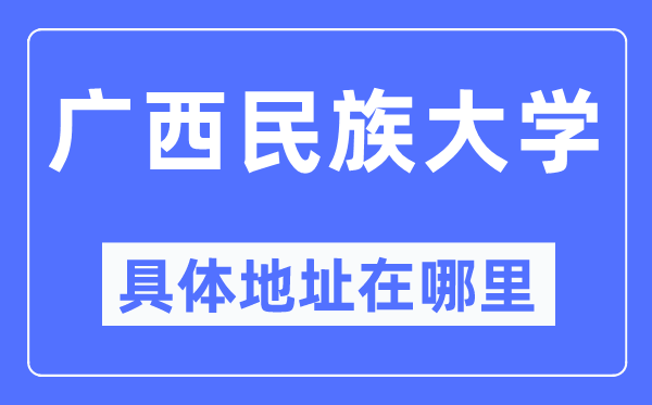廣西民族大學具體地址在哪里,在哪個城市，哪個區(qū)？