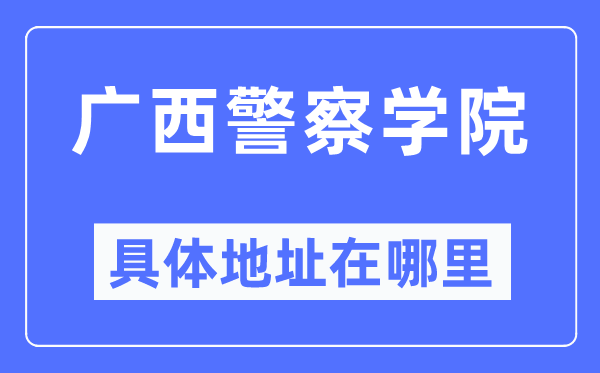 廣西警察學(xué)院具體地址在哪里,在哪個(gè)城市，哪個(gè)區(qū)？