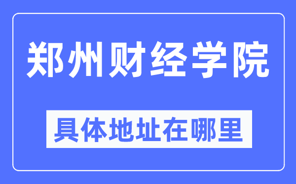 鄭州財經(jīng)學(xué)院具體地址在哪里,在鄭州的哪個區(qū)？