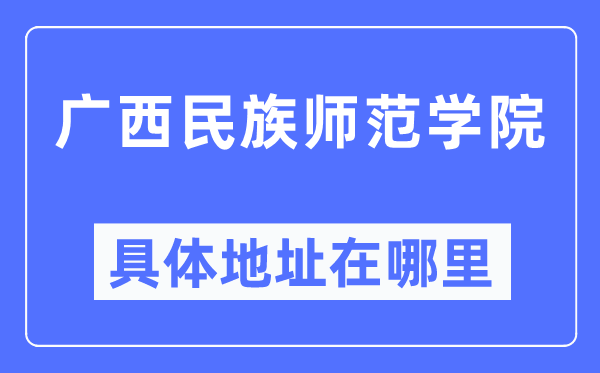廣西民族師范學(xué)院具體地址在哪里,在哪個城市，哪個區(qū)？