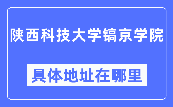 陜西科技大學(xué)鎬京學(xué)院具體地址在哪里,在哪個(gè)城市，哪個(gè)區(qū)？