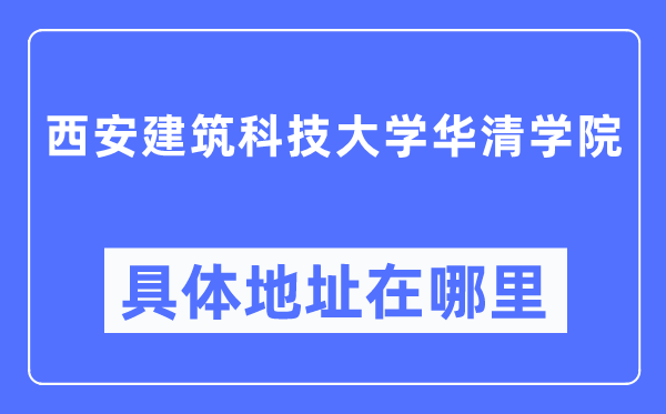 西安建筑科技大學(xué)華清學(xué)院具體地址在哪里,在西安的哪個(gè)區(qū)？
