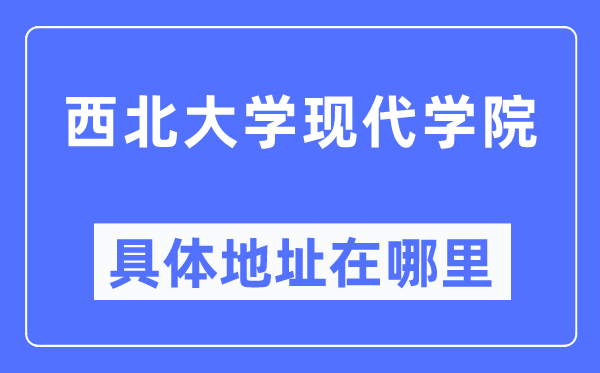 西北大學現(xiàn)代學院具體地址在哪里,在哪個城市，哪個區(qū)？