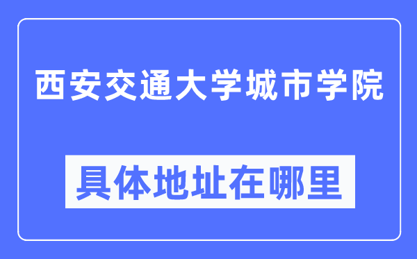 西安交通大學(xué)城市學(xué)院具體地址在哪里,在西安的哪個區(qū)？