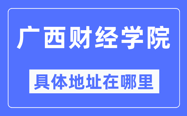 廣西財(cái)經(jīng)學(xué)院具體地址在哪里,在哪個(gè)城市，哪個(gè)區(qū)？