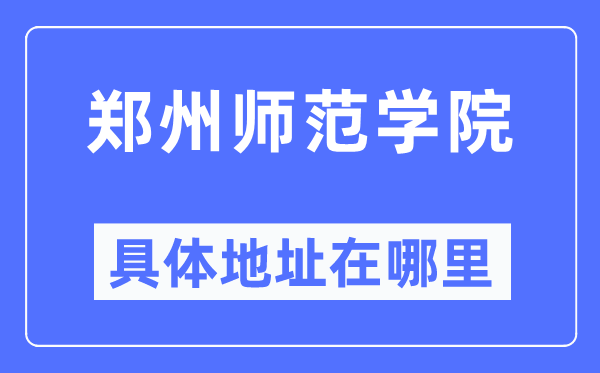 鄭州師范學(xué)院具體地址在哪里,在鄭州的哪個(gè)區(qū)？