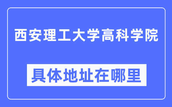 西安理工大學(xué)高科學(xué)院具體地址在哪里,在西安的哪個(gè)區(qū)？