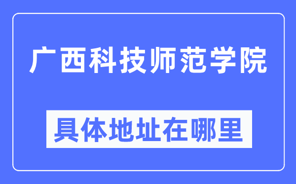 廣西科技師范學院具體地址在哪里,在哪個城市，哪個區(qū)？