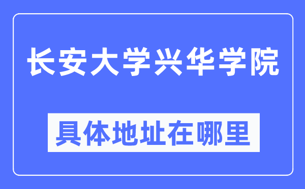 長(zhǎng)安大學(xué)興華學(xué)院具體地址在哪里,在哪個(gè)城市，哪個(gè)區(qū)？