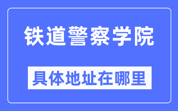 鐵道警察學(xué)院具體地址在哪里,在哪個城市，哪個區(qū)？