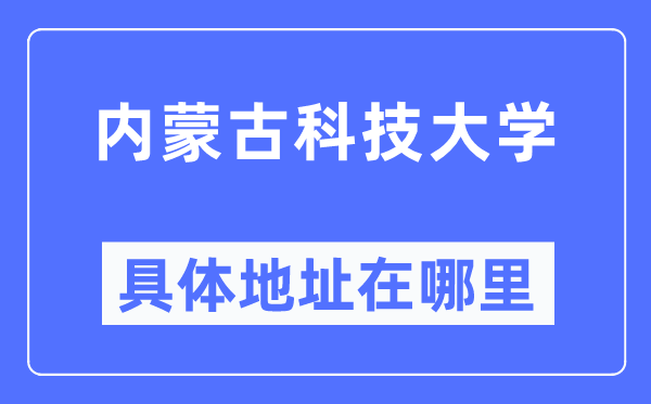 內(nèi)蒙古科技大學(xué)具體地址在哪里,在哪個(gè)城市，哪個(gè)區(qū)？