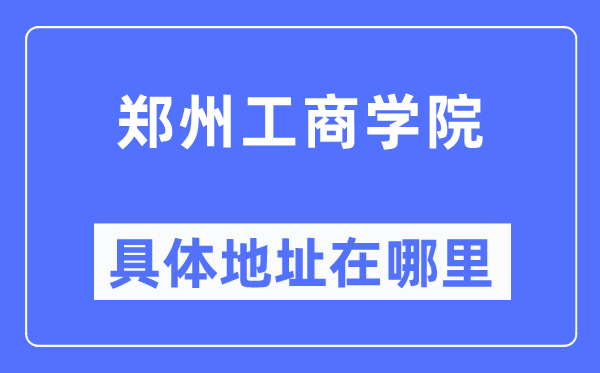 鄭州工商學(xué)院具體地址在哪里,在鄭州的哪個(gè)區(qū)？