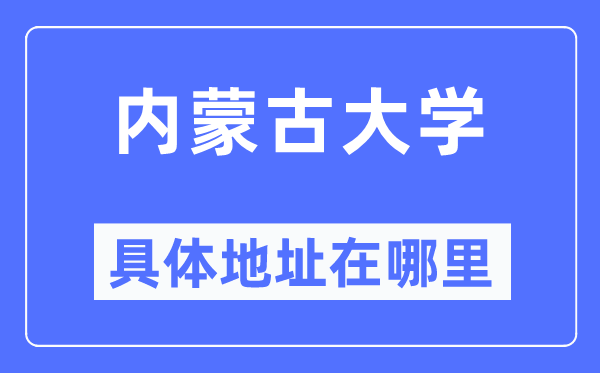 內(nèi)蒙古大學(xué)具體地址在哪里,在哪個(gè)城市，哪個(gè)區(qū)？