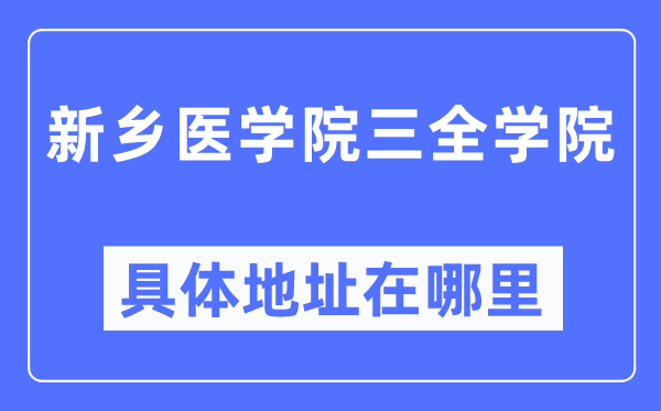 新鄉(xiāng)醫(yī)學(xué)院三全學(xué)院具體地址在哪里,在新鄉(xiāng)的哪個(gè)區(qū)？