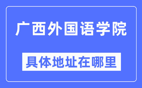 廣西外國語學院具體地址在哪里,在哪個城市，哪個區(qū)？