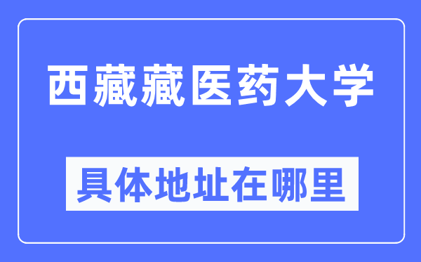西藏藏醫(yī)藥大學(xué)具體地址在哪里,在哪個城市，哪個區(qū)？
