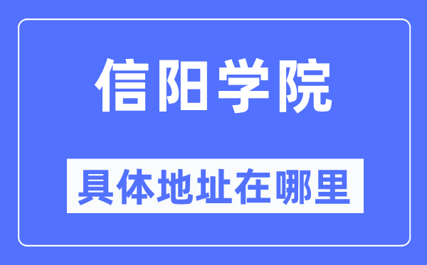 信陽(yáng)學(xué)院具體地址在哪里,在信陽(yáng)的哪個(gè)區(qū)？