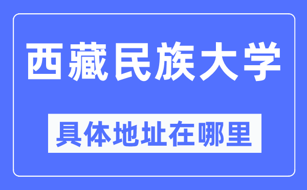 西藏民族大學具體地址在哪里,在哪個城市，哪個區(qū)？