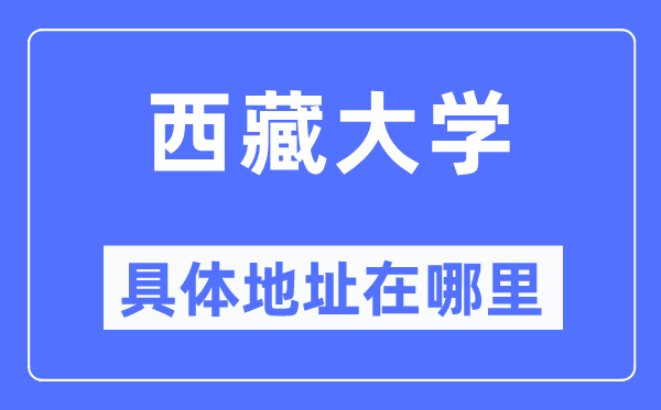 西藏大學(xué)具體地址在哪里,在哪個(gè)城市，哪個(gè)區(qū)？