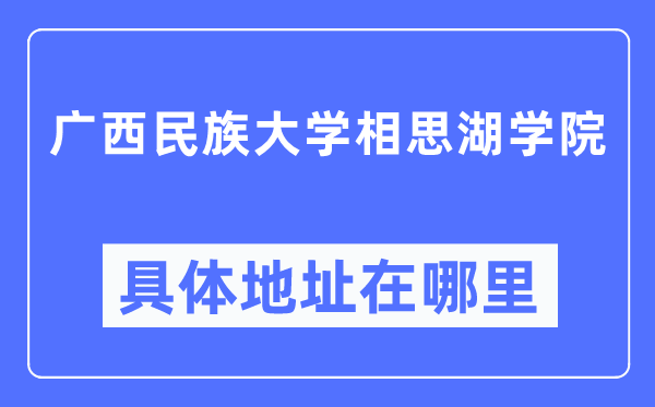廣西民族大學(xué)相思湖學(xué)院具體地址在哪里,在哪個(gè)城市，哪個(gè)區(qū)？