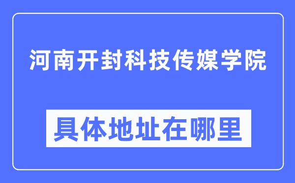 河南開封科技傳媒學院具體地址在哪里,在開封的哪個區(qū)？