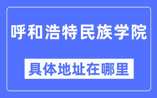 呼和浩特民族學(xué)院具體地址在哪里,在呼和浩特的哪個區(qū)？