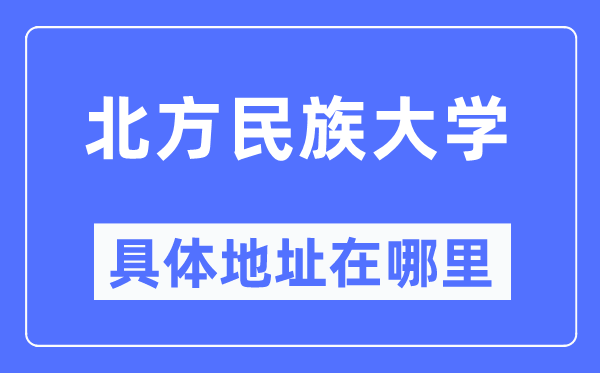 北方民族大學(xué)具體地址在哪里,在哪個(gè)城市，哪個(gè)區(qū)？