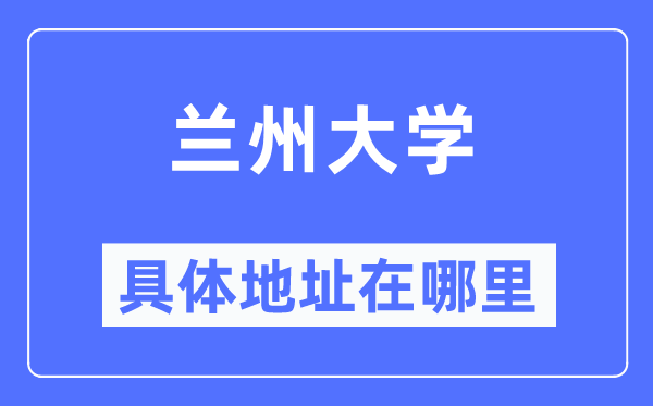 蘭州大學(xué)具體地址在哪里,在蘭州的哪個(gè)區(qū)？