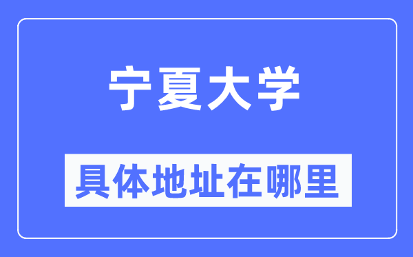 寧夏大學(xué)具體地址在哪里,在哪個城市，哪個區(qū)？