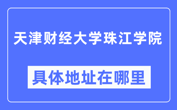 天津財經大學珠江學院具體地址在哪里,在哪個城市，哪個區(qū)？