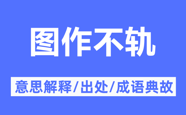 圖作不軌的意思解釋,圖作不軌的出處及成語典故
