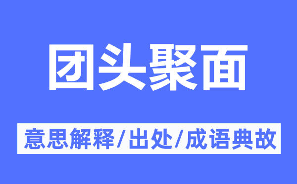 團(tuán)頭聚面的意思解釋,團(tuán)頭聚面的出處及成語(yǔ)典故