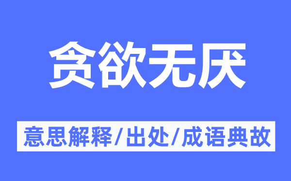 貪欲無(wú)厭的意思解釋,貪欲無(wú)厭的出處及成語(yǔ)典故