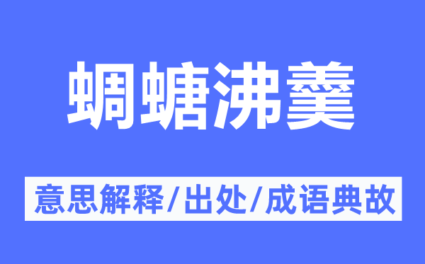 蜩螗沸羹的意思解釋,蜩螗沸羹的出處及成語典故