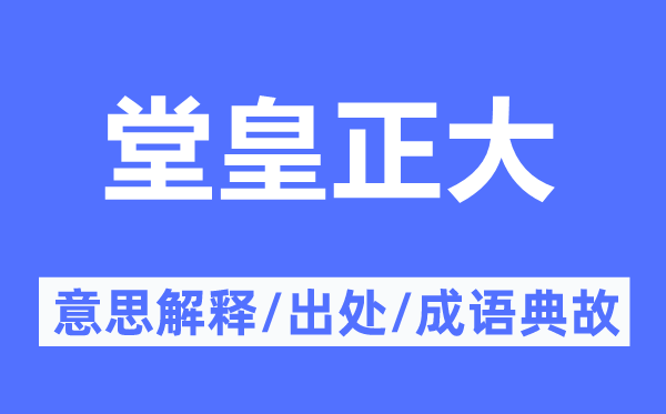 堂皇正大的意思解釋,堂皇正大的出處及成語典故