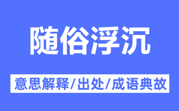 隨俗浮沉的意思解釋,隨俗浮沉的出處及成語典故