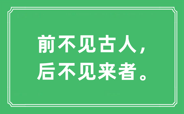 “前不見古人，后不見來者?！笔鞘裁匆馑?出處及原文翻譯