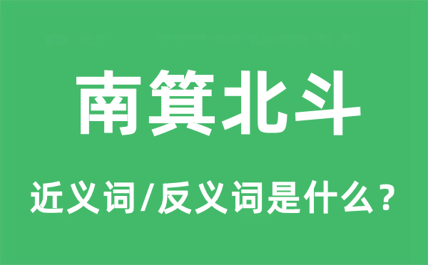 南箕北斗的近義詞和反義詞是什么,南箕北斗是什么意思