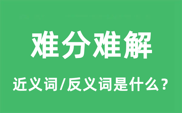 難分難解的近義詞和反義詞是什么,難分難解是什么意思