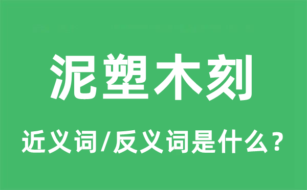 泥塑木刻的近義詞和反義詞是什么,泥塑木刻是什么意思