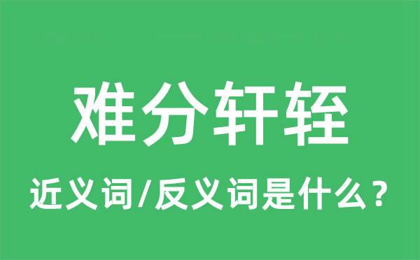 難分軒輊的近義詞和反義詞是什么,難分軒輊是什么意思