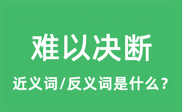 難以決斷的近義詞和反義詞是什么,難以決斷是什么意思