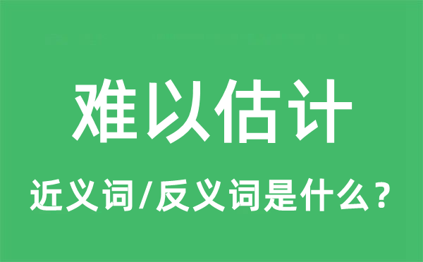 難以估計的近義詞和反義詞是什么,難以估計是什么意思