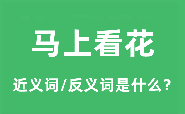 馬上看花的近義詞和反義詞是什么,馬上看花是什么意思