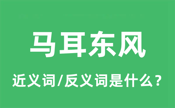 馬耳東風(fēng)的近義詞和反義詞是什么,馬耳東風(fēng)是什么意思