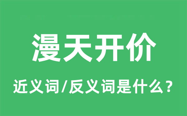 漫天開價(jià)的近義詞和反義詞是什么,漫天開價(jià)是什么意思