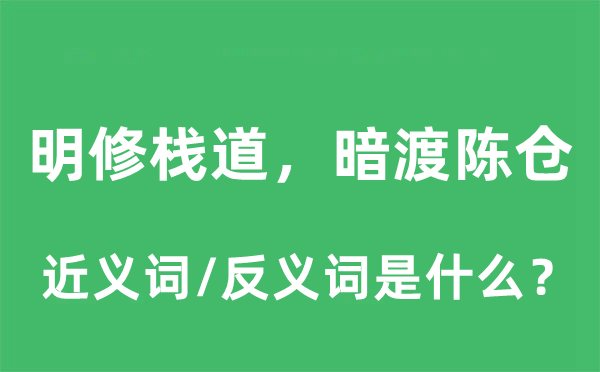 明修棧道，暗渡陳倉的近義詞和反義詞是什么,明修棧道，暗渡陳倉是什么意思
