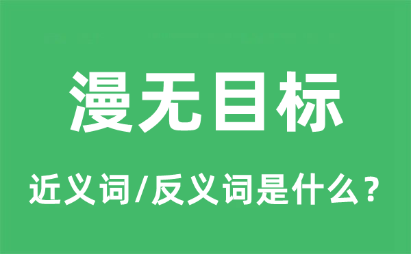 漫無(wú)目標(biāo)的近義詞和反義詞是什么,漫無(wú)目標(biāo)是什么意思